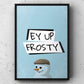 Ey Up Frosty Yorkshire Print | Yorkshire Slang | A5 A4 A3