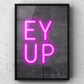 Ey Up Neon Sign Print | Yorkshire Slang | A5 A4 A3